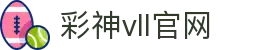 彩神vll官网-追求健康,你我一起成长