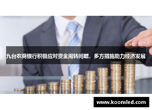 九台农商银行积极应对资金周转问题，多方措施助力经济发展