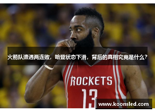 火箭队遭遇两连败，哈登状态下滑，背后的真相究竟是什么？