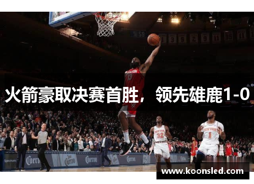 火箭豪取决赛首胜，领先雄鹿1-0