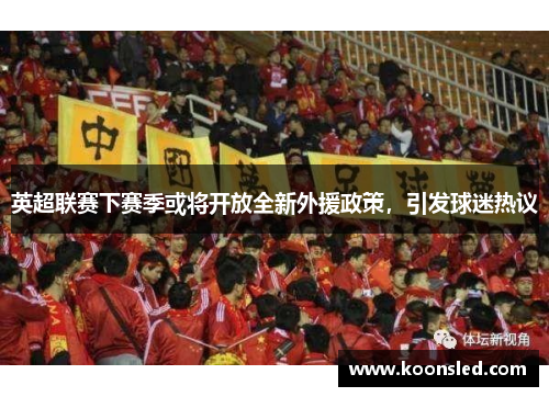 英超联赛下赛季或将开放全新外援政策，引发球迷热议