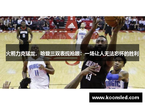 火箭力克猛龙，哈登三双表现抢眼：一场让人无法忘怀的胜利