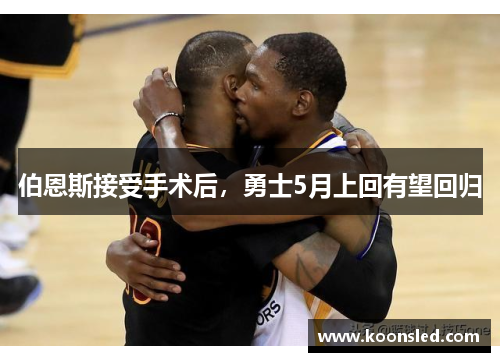 伯恩斯接受手术后，勇士5月上回有望回归