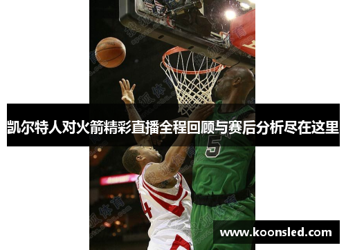 凯尔特人对火箭精彩直播全程回顾与赛后分析尽在这里