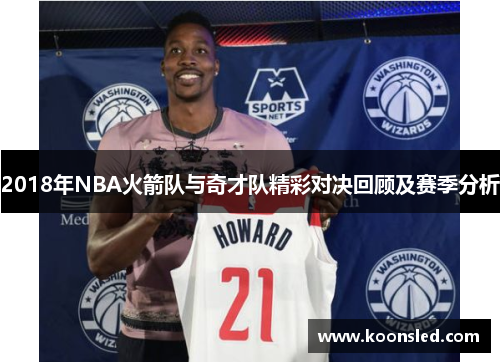2018年NBA火箭队与奇才队精彩对决回顾及赛季分析