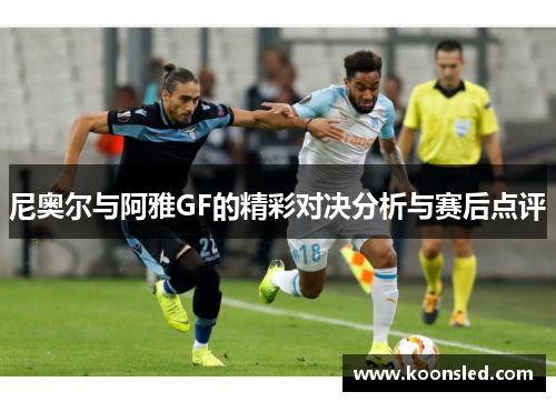 尼奥尔与阿雅GF的精彩对决分析与赛后点评
