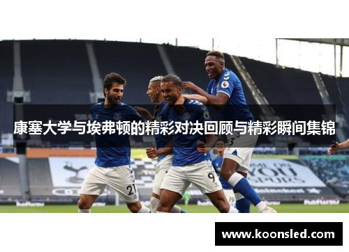 康塞大学与埃弗顿的精彩对决回顾与精彩瞬间集锦