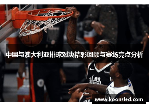 中国与澳大利亚排球对决精彩回顾与赛场亮点分析