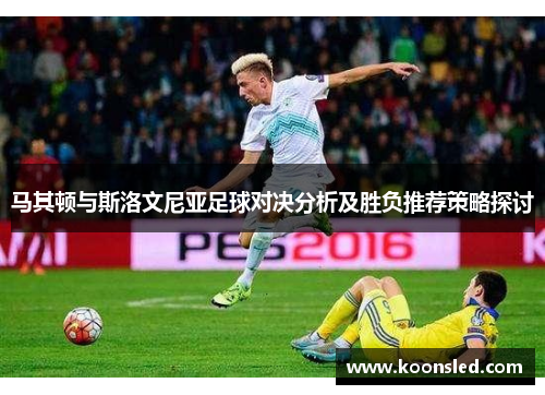 马其顿与斯洛文尼亚足球对决分析及胜负推荐策略探讨