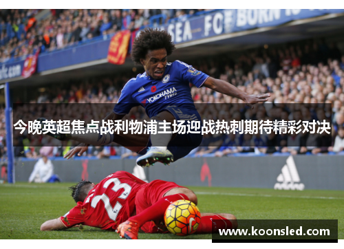 今晚英超焦点战利物浦主场迎战热刺期待精彩对决