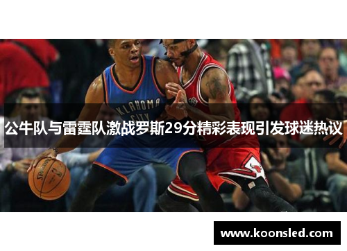 公牛队与雷霆队激战罗斯29分精彩表现引发球迷热议