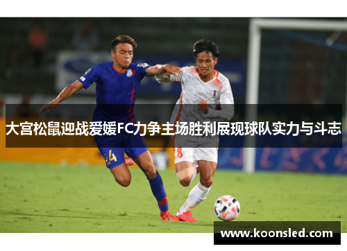 大宫松鼠迎战爱媛FC力争主场胜利展现球队实力与斗志