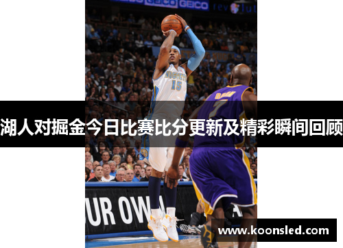 湖人对掘金今日比赛比分更新及精彩瞬间回顾