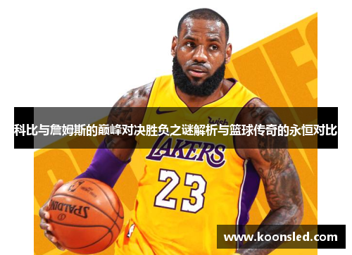 科比与詹姆斯的巅峰对决胜负之谜解析与篮球传奇的永恒对比