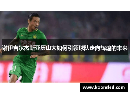 谢伊吉尔杰斯亚历山大如何引领球队走向辉煌的未来