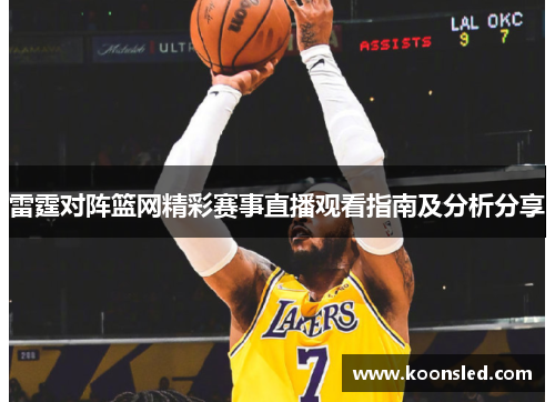 雷霆对阵篮网精彩赛事直播观看指南及分析分享