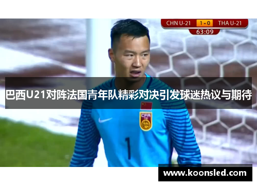 巴西U21对阵法国青年队精彩对决引发球迷热议与期待